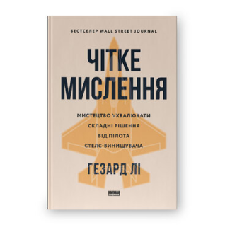 Чітке мислення. Мистецтво ухвалювати складні рішення від пілота стелс-винищувача. Гезард Лі 