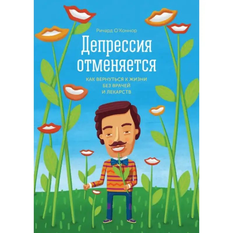 Депресія скасовується. Як повернутися до життя без лікарів і ліків. О'коннор Річард