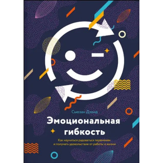 Емоційна гнучкість. Як навчитися радіти змінам і отримувати задоволення від роботи та життя. Сьюзен Д Емоційна гнучкість. Як навчитися радіти змінам і отримувати задоволення від роботи та життя. Сьюзен Д