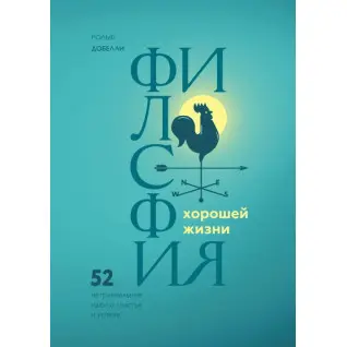 Філософія хорошого життя. 52 нетривіальних ідеї про щастя і успіх. Рольф Добелли