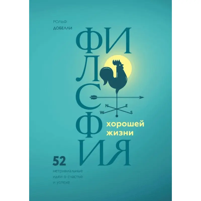 Філософія хорошого життя. 52 нетривіальних ідеї про щастя і успіх. Рольф Добелли