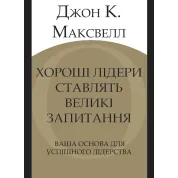 Хороші лідери ставлять великі запитання. Ваша основа для успішного лідерства. Джон К. Максвелл