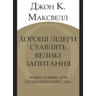 Хорошие лидеры задают правильные вопросы. Ваше основание для успешного лидерства. Джон К. Максвелл