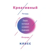 Креативный класс. Люди, которые меняют будущее. Флорида Р.