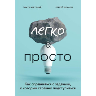 Легко и просто. Как справляться с задачами, к которым страшно подступиться. Тимур Зарудный, Сергей Жданов Легко и просто. Как справляться с задачами, к которым страшно подступиться. Тимур Зарудный, Сергей Жданов
