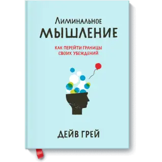 Лиминальное мышление. Как перейти границы своих убеждений. Дейв Грей