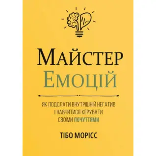 Майстер емоцій. Як подолати внутрішній негатив і навчитися керувати своїми почуттями. Тібо Морісс