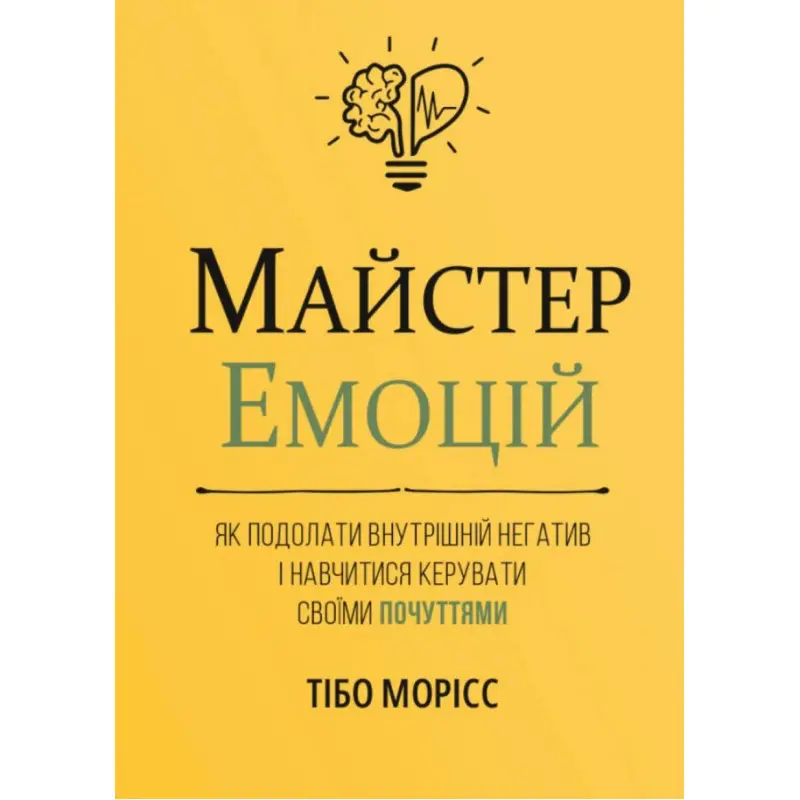 Майстер емоцій. Як подолати внутрішній негатив і навчитися керувати своїми почуттями. Тібо Морісс