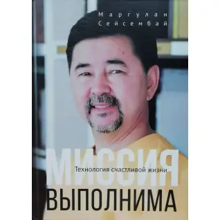 Місія здійсненна. Технологія щасливого життя. Маргулан Сейсембай. (тверда обкладинка)