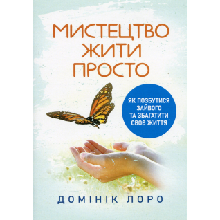 Мистецтво жити просто. Як позбутися зайвого та збагатити своє життя. Домінік Лоро  Мистецтво жити просто. Як позбутися зайвого та збагатити своє життя. Домінік Лоро