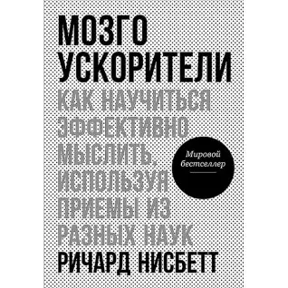 Мозгоускорители: Как научиться эффективно мыслить, используя приемы из разных наук. Нисбетт Р.