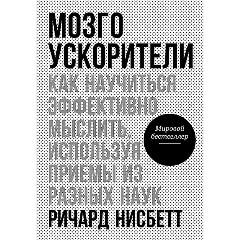 Мозгоприскорювачі: Як навчитися ефективно мислити, використовуючи прийоми різних наук. Нісбет Р.
