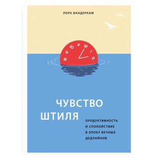 Чувство штиля. Продуктивность и спокойствие в эпоху вечных дедлайнов Лора Вандеркам Чувство штиля. Продуктивность и спокойствие в эпоху вечных дедлайнов Лора Вандеркам