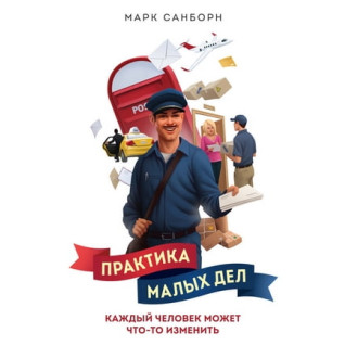 Практика малых дел. Каждый человек может что-то изменить. Марк Санборн Практика малых дел. Каждый человек может что-то изменить. Марк Санборн
