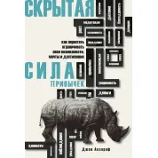 Скрытая сила привычек. Как перестать ограничивать свои возможности, мечты и достижения. Ассароф Дж