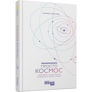 Просто космос. Практикум із Agile-життя, сповненого сенсу й енергії. Катерина Ленгольд Просто космос. Практикум із Agile-життя, сповненого сенсу й енергії. Катерина Ленгольд