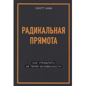 Радикальна прямота. Як керувати не втрачаючи людяності. Скотт Кім
