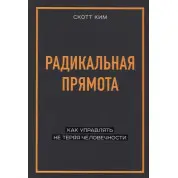 Радикальна прямота. Як керувати не втрачаючи людяності. Скотт Кім