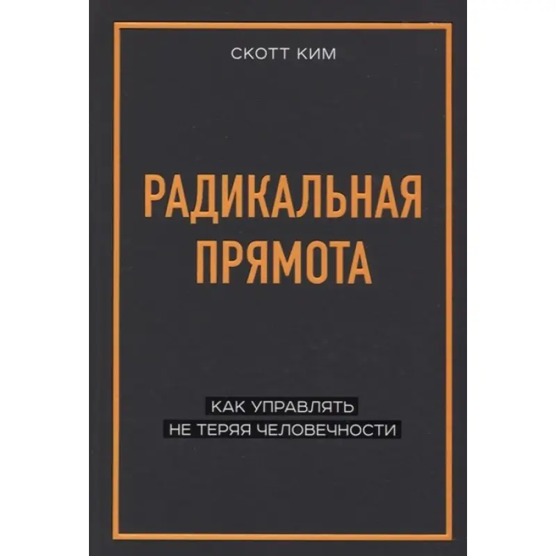 Радикальна прямота. Як керувати не втрачаючи людяності. Скотт Кім