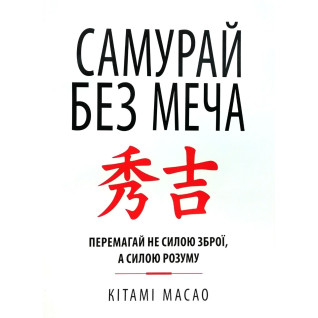 Самурай без меча. Перемагай не силою зброї, а силою розуму. Кітамі Масао Самурай без меча. Перемагай не силою зброї, а силою розуму. Кітамі Масао