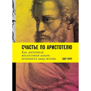 Счастье по Аристотелю: Как античная философия может изменить вашу жизнь. Эдит Холл Счастье по Аристотелю: Как античная философия может изменить вашу жизнь. Эдит Холл