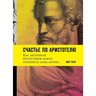 Счастье по Аристотелю: Как античная философия может изменить вашу жизнь. Эдит Холл
