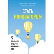 Стать инноватором. 5 привычек лидеров, меняющих мир. Клейтон Кристенсен, Джефф Даер, Хэл Грегерсен