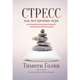 Стресс как внутренняя игра. Как преодолеть жизненные трудности и реализовать свой потенциал. Тимоти Голви Стресс как внутренняя игра. Как преодолеть жизненные трудности и реализовать свой потенциал. Тимоти Голви