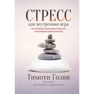 Стресс как внутренняя игра. Как преодолеть жизненные трудности и реализовать свой потенциал. Тимоти Голви