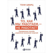То, как мы работаем, — не работает. Проверенные способы управления жизненной энергией. Тони Шварц