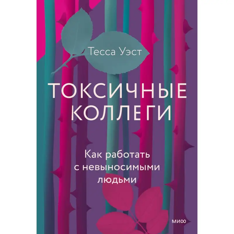 Токсичные коллеги. Как работать с невыносимыми людьми. Тесса Уэст