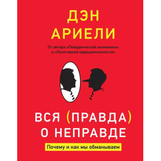 Вся правда о неправде. Почему и как мы обманываем. Дэн Ариели Вся правда о неправде. Почему и как мы обманываем. Дэн Ариели