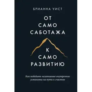 От самосаботажа к саморазвитию. Как победить негативные внутренние установки на пути к счастью. Уист Б.