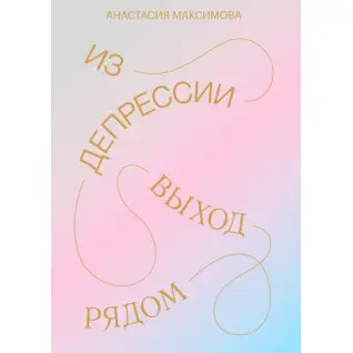 Из депрессии. Выход рядом. Анастасия Максимова