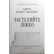 Застеляйте ліжко. Дрібниці, які можуть змінити ваше життя… і, можливо, світ. Вільям Г. Макрейвен
