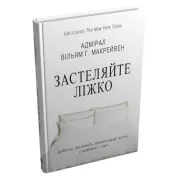 Застеляйте ліжко. Дрібниці, які можуть змінити ваше життя… і, можливо, світ. Вільям Г. Макрейвен