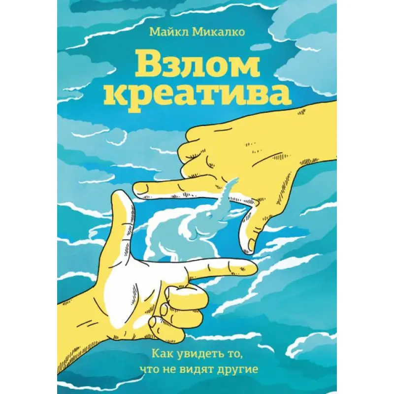 Злам креативу. Як побачити те, що не бачать інші. Майкл Мікалко