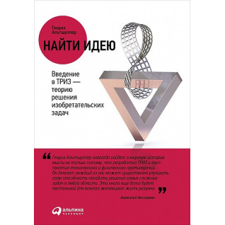 Найти идею. Введение в ТРИЗ — теорию решения изобретательских задач. Генрих Альтшуллер Найти идею. Введение в ТРИЗ — теорию решения изобретательских задач. Генрих Альтшуллер