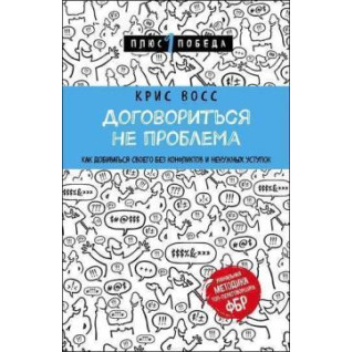 Домовитись не проблема. Як добиватися свого без конфліктів та непотрібних поступок. Кріс Восс