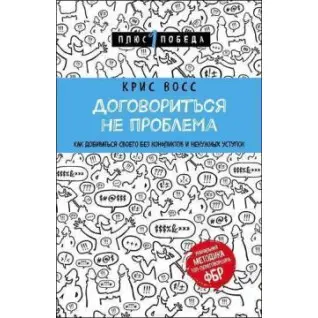 Договориться не проблема. Как добиваться своего без конфликтов и ненужных уступок. Крис Восс
