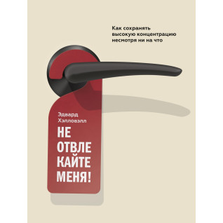 Хэлловэлл Э. Не отвлекайте меня! Как сохранять высокую концентрацию несмотря ни на что Хэлловэлл Э. Не отвлекайте меня! Как сохранять высокую концентрацию несмотря ни на что