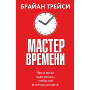 Мастер  времени. Что и когда надо делать, чтобы всё и всегда успевать. Брайан Трейси