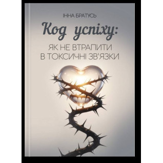  Код успіху: як не втрапити в токсичні зв’язки. Інна Братусь