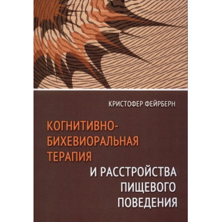Когнитивно-бихевиоральная терапия и расстройства пищевого поведения. Кристофер Фейрберн Когнитивно-бихевиоральная терапия и расстройства пищевого поведения. Кристофер Фейрберн