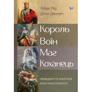 Король, воїн, маг, коханець. Перевідкриття архетипів зрілої маскулінності. Роберт Мур, Дуглас Джиллетт Король, воїн, маг, коханець. Перевідкриття архетипів зрілої маскулінності. Роберт Мур, Дуглас Джиллетт