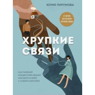 Хрупкие связи. Как раненый нарциссизм мешает нам жить в мире с собой и другими. Пирумова Ю. Хрупкие связи. Как раненый нарциссизм мешает нам жить в мире с собой и другими. Пирумова Ю.