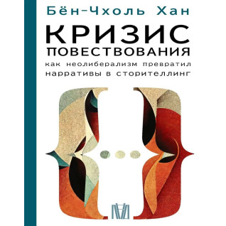 Криза оповіді. Як неолібералізм перетворив наративи на сторітелінг. Бьон-Чхоль Хан Криза оповіді. Як неолібералізм перетворив наративи на сторітелінг. Бьон-Чхоль Хан