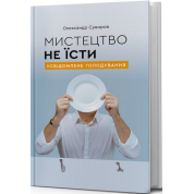 Мистецтво не їсти. Усвідомлене голодування. Олександр Суворов