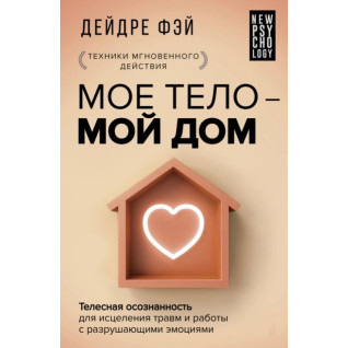 Моє тіло - мій дім. Тілесна усвідомленість для зцілення травм і роботи з руйнівними емоціями. Дейдре Фей Моє тіло - мій дім. Тілесна усвідомленість для зцілення травм і роботи з руйнівними емоціями. Дейдре Фей