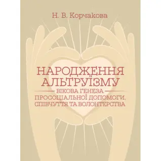 Народження альтруїзму : вікова генеза просоціальної допомоги, співчуття та волонтерства : монографія. 2-ге вид., переробл. і доповн. Корчакова Н. В.